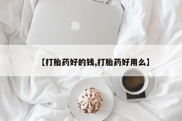 药流药联系方式【打胎药好的钱,打胎药好用么】