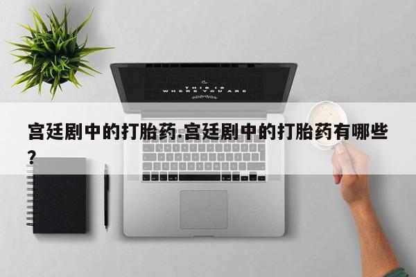 药流药联系方式宫廷剧中的打胎药.宫廷剧中的打胎药有哪些？