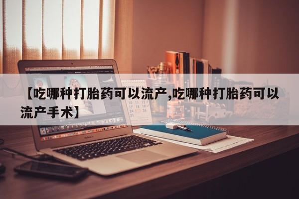 药流药联系方式【吃哪种打胎药可以流产,吃哪种打胎药可以流产手术】